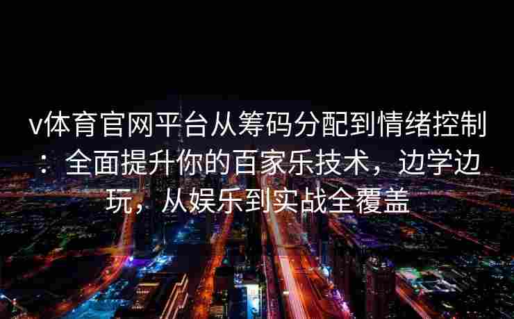 v体育官网平台从筹码分配到情绪控制:全面提升你的百家乐技术,边学边玩,从娱乐到实战全覆盖