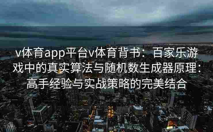 v体育app平台v体育背书:百家乐游戏中的真实算法与随机数生成器原理:高手经验与实战策略的完美结合 v体育app平台v体育背书:百家乐游戏中的真实算法与随机数生成器原理:高手经验与实战策略的完美结合