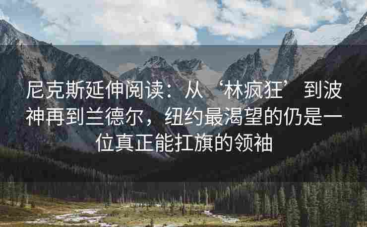 尼克斯延伸阅读:从‘林疯狂’到波神再到兰德尔,纽约最渴望的仍是一位真正能扛旗的领袖 尼克斯延伸阅读:从‘林疯狂’到波神再到兰德尔,纽约最渴望的仍是一位真正能扛旗的领袖