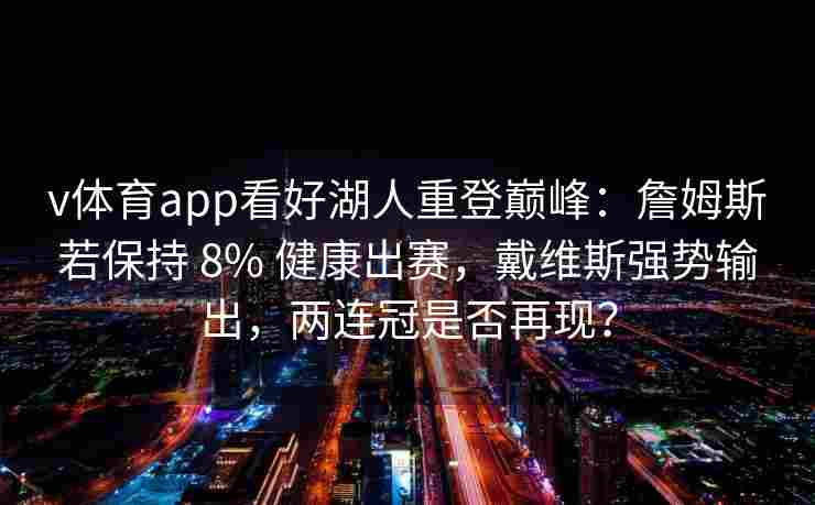 v体育app看好湖人重登巅峰:詹姆斯若保持 8% 健康出赛,戴维斯强势输出,两连冠是否再现?