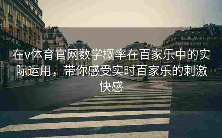 在v体育官网数学概率在百家乐中的实际运用,带你感受实时百家乐的刺激快感 在v体育官网数学概率在百家乐中的实际运用,带你感受实时百家乐的刺激快感