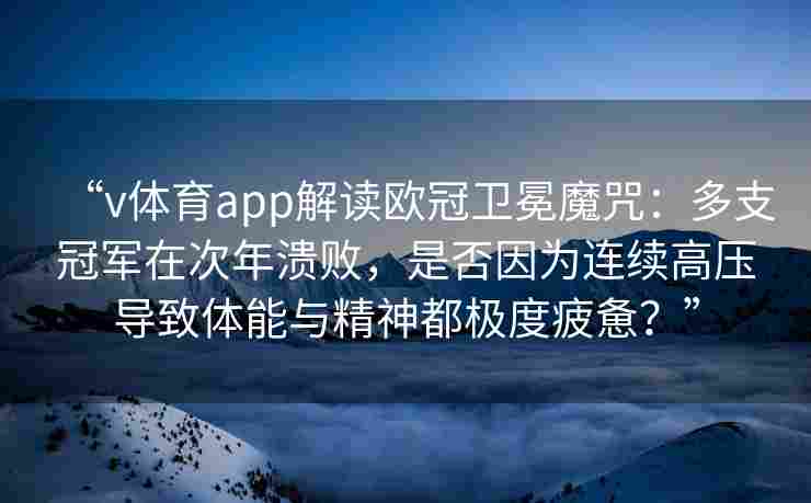“v体育app解读欧冠卫冕魔咒:多支冠军在次年溃败,是否因为连续高压导致体能与精神都极度疲惫?”