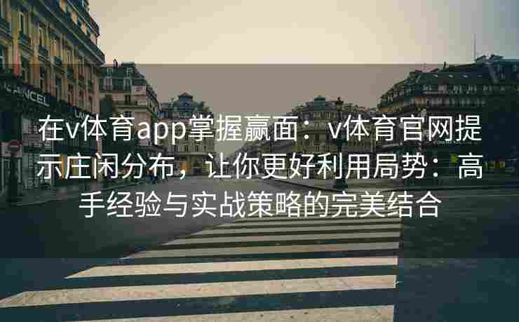 在v体育app掌握赢面:v体育官网提示庄闲分布,让你更好利用局势:高手经验与实战策略的完美结合