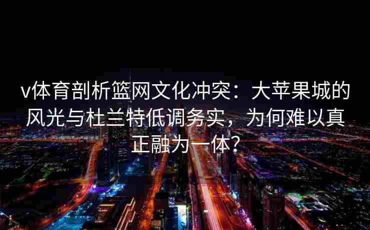 v体育剖析篮网文化冲突:大苹果城的风光与杜兰特低调务实,为何难以真正融为一体?