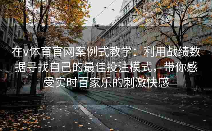 在v体育官网案例式教学:利用战绩数据寻找自己的最佳投注模式,带你感受实时百家乐的刺激快感