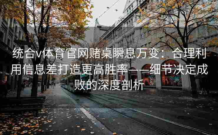 统合v体育官网赌桌瞬息万变:合理利用信息差打造更高胜率——细节决定成败的深度剖析