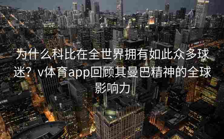 为什么科比在全世界拥有如此众多球迷?v体育app回顾其曼巴精神的全球影响力