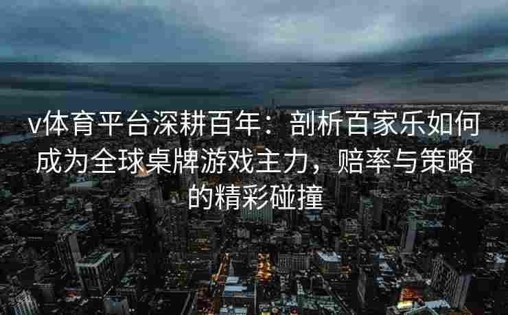 v体育平台深耕百年:剖析百家乐如何成为全球桌牌游戏主力,赔率与策略的精彩碰撞
