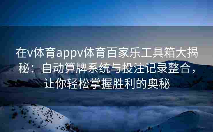 在v体育appv体育百家乐工具箱大揭秘:自动算牌系统与投注记录整合,让你轻松掌握胜利的奥秘