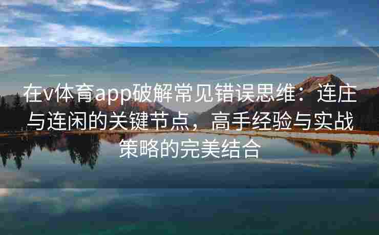 在v体育app破解常见错误思维:连庄与连闲的关键节点,高手经验与实战策略的完美结合